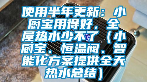 使用半年更新：小廚寶用得好，全屋熱水少不了（小廚寶、恒溫閥、智能化方案提供全天熱水總結(jié)）