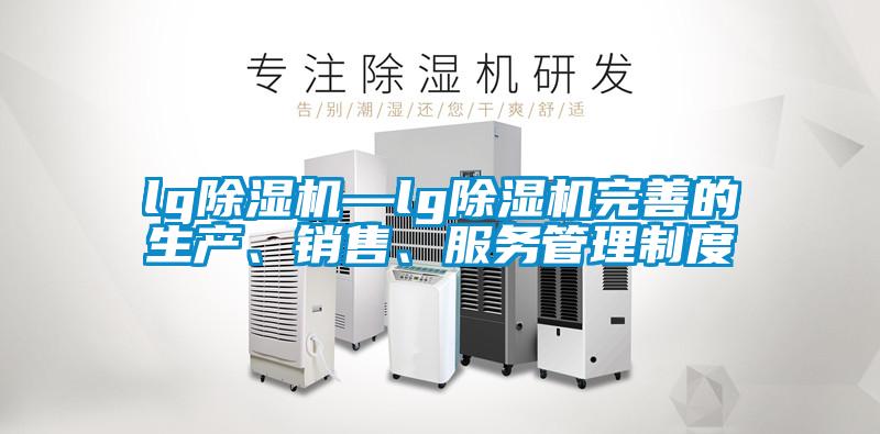 lg除濕機—lg除濕機完善的生產(chǎn)、銷售、服務管理制度
