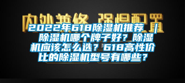 2022年618除濕機(jī)推薦 ｜ 除濕機(jī)哪個牌子好？除濕機(jī)應(yīng)該怎么選？618高性價比的除濕機(jī)型號有哪些？