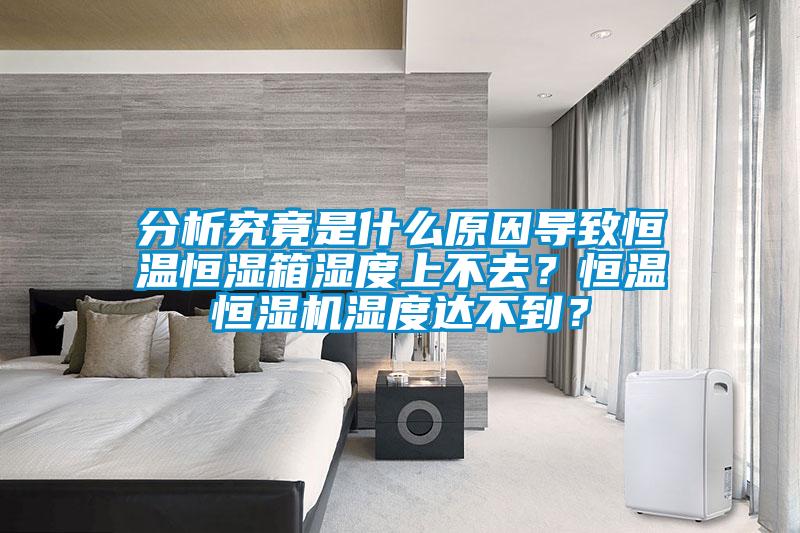 分析究竟是什么原因?qū)е潞銣睾銤裣錆穸壬喜蝗?？恒溫恒濕機濕度達不到？