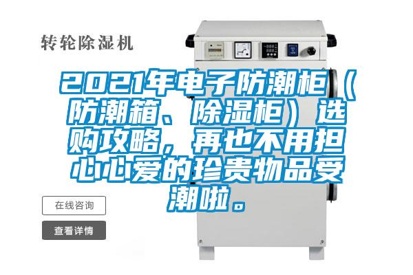 2021年電子防潮柜（防潮箱、除濕柜）選購攻略，再也不用擔(dān)心心愛的珍貴物品受潮啦。