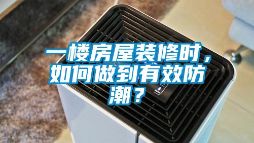一樓房屋裝修時，如何做到有效防潮？