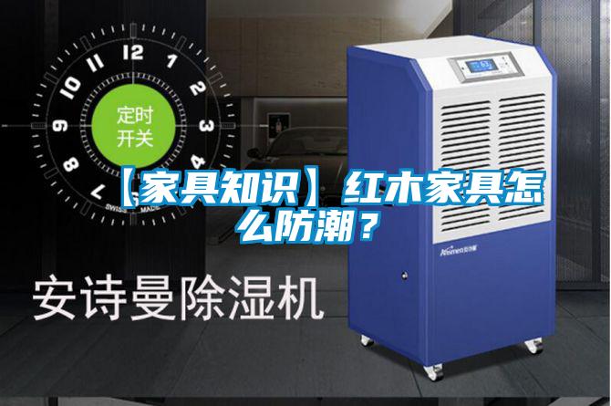 【家具知識】紅木家具怎么防潮？
