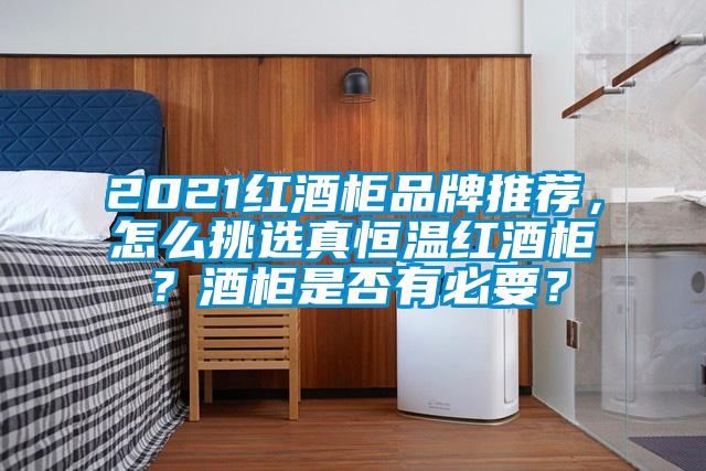 2021紅酒柜品牌推薦，怎么挑選真恒溫紅酒柜？酒柜是否有必要？