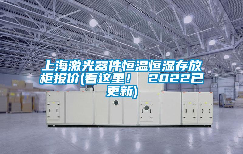 上海激光器件恒溫恒濕存放柜報價(看這里！ 2022已更新)