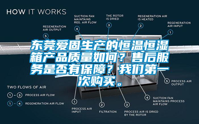 東莞愛固生產(chǎn)的恒溫恒濕箱產(chǎn)品質(zhì)量如何？售后服務(wù)是否有保障？我們第一次購買。