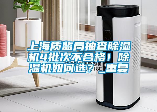 上海質(zhì)監(jiān)局抽查除濕機(jī)4批次不合格！除濕機(jī)如何選？_重復(fù)