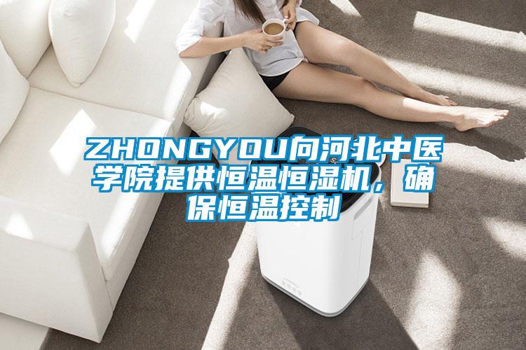 ZHONGYOU向河北中醫(yī)學院提供恒溫恒濕機，確保恒溫控制