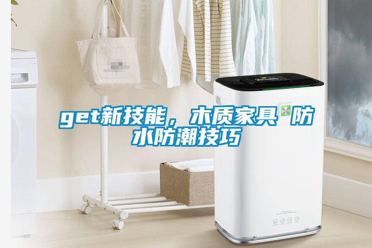 get新技能，木質(zhì)家具 防水防潮技巧