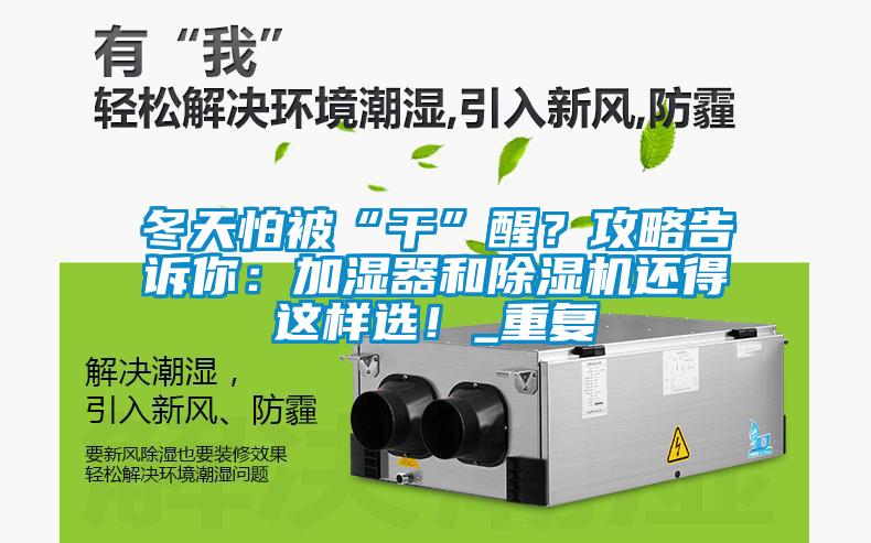 冬天怕被“干”醒？攻略告訴你：加濕器和除濕機還得這樣選！_重復(fù)