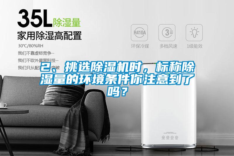 2、挑選除濕機時，標稱除濕量的環(huán)境條件你注意到了嗎？