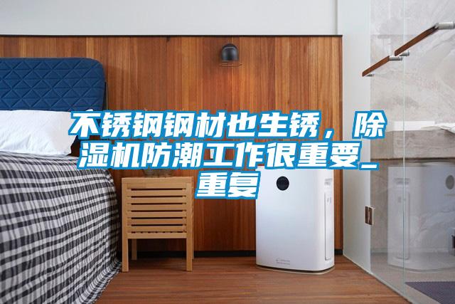 不銹鋼鋼材也生銹，除濕機(jī)防潮工作很重要_重復(fù)
