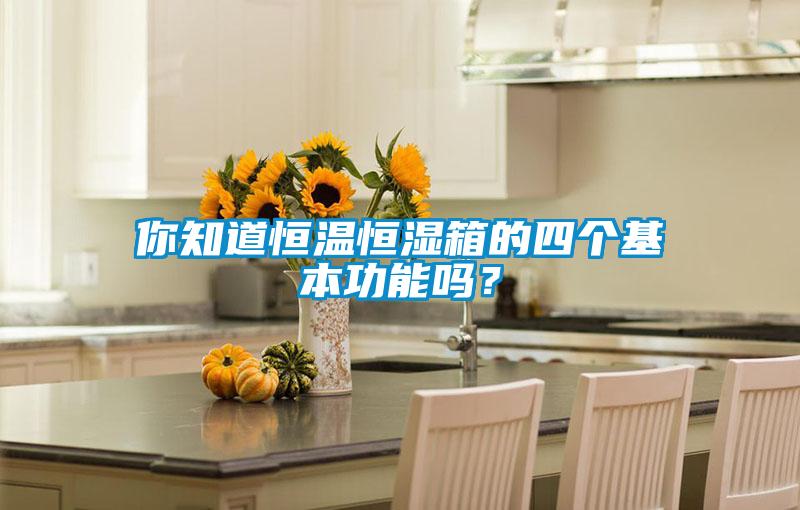 你知道恒溫恒濕箱的四個(gè)基本功能嗎？