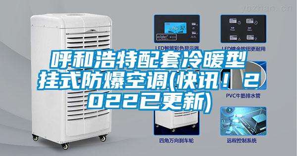 呼和浩特配套冷暖型掛式防爆空調(diào)(快訊！2022已更新)