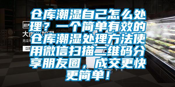 倉庫潮濕自己怎么處理？一個(gè)簡單有效的倉庫潮濕處理方法使用微信掃描二維碼分享朋友圈，成交更快更簡單！
