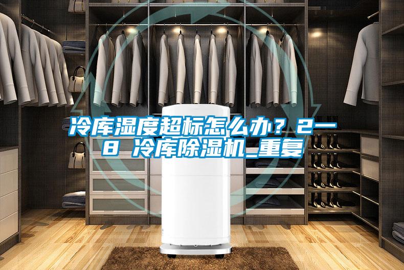 冷庫濕度超標(biāo)怎么辦？2一8℃冷庫除濕機(jī)_重復(fù)