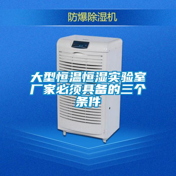 大型恒溫恒濕實(shí)驗(yàn)室廠家必須具備的三個條件