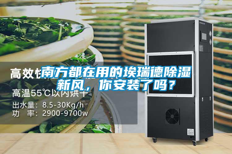 南方都在用的埃瑞德除濕新風(fēng)，你安裝了嗎？