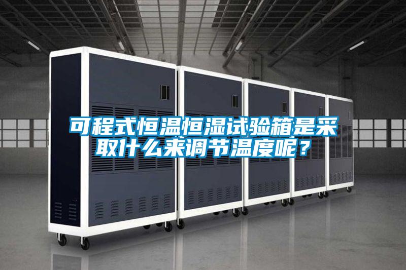 可程式恒溫恒濕試驗(yàn)箱是采取什么來(lái)調(diào)節(jié)溫度呢？
