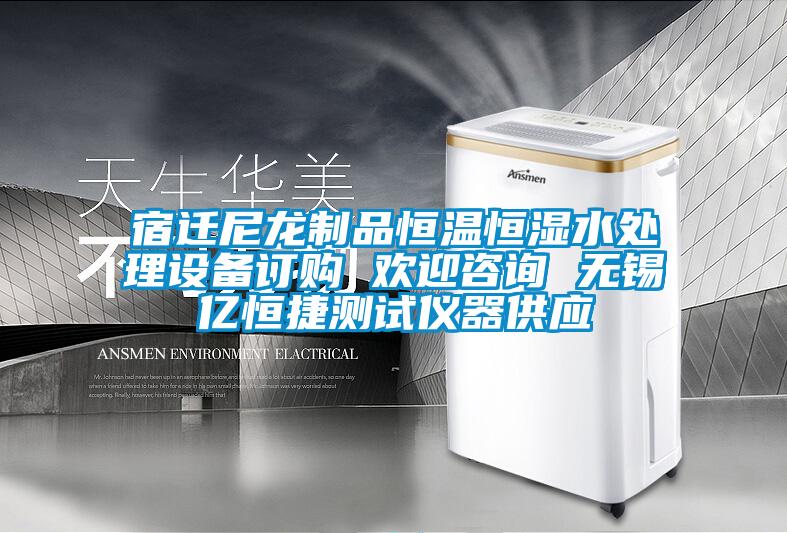 宿遷尼龍制品恒溫恒濕水處理設(shè)備訂購(gòu) 歡迎咨詢(xún) 無(wú)錫億恒捷測(cè)試儀器供應(yīng)