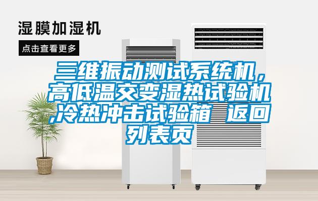 三維振動(dòng)測(cè)試系統(tǒng)機(jī)，高低溫交變濕熱試驗(yàn)機(jī),冷熱沖擊試驗(yàn)箱 返回列表頁(yè)