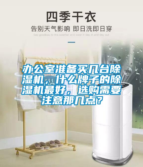 辦公室準(zhǔn)備買幾臺(tái)除濕機(jī)，什么牌子的除濕機(jī)最好，選購需要注意那幾點(diǎn)？