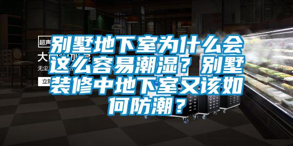 別墅地下室為什么會(huì)這么容易潮濕？別墅裝修中地下室又該如何防潮？