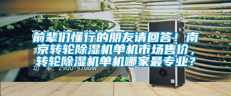 前輩們懂行的朋友請回答！南京轉(zhuǎn)輪除濕機(jī)單機(jī)市場售價，轉(zhuǎn)輪除濕機(jī)單機(jī)哪家最專業(yè)？