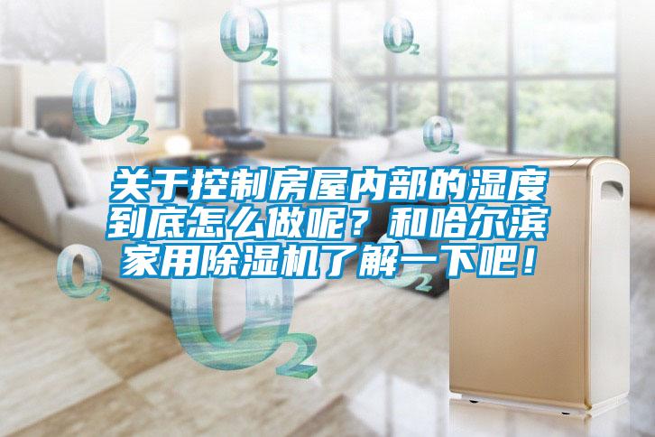 關(guān)于控制房屋內(nèi)部的濕度到底怎么做呢？和哈爾濱家用除濕機了解一下吧！