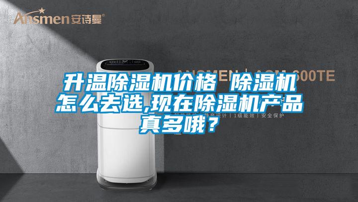 升溫除濕機價格 除濕機怎么去選,現在除濕機產品真多哦？