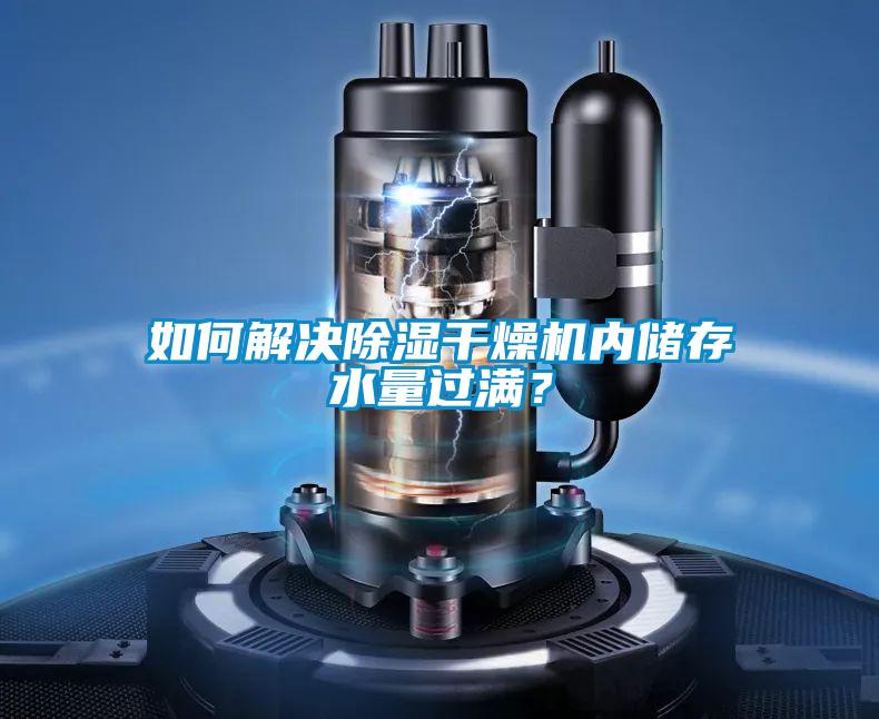 如何解決除濕干燥機(jī)內(nèi)儲(chǔ)存水量過滿?