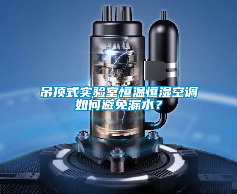 吊頂式實(shí)驗(yàn)室恒溫恒濕空調(diào)如何避免漏水?