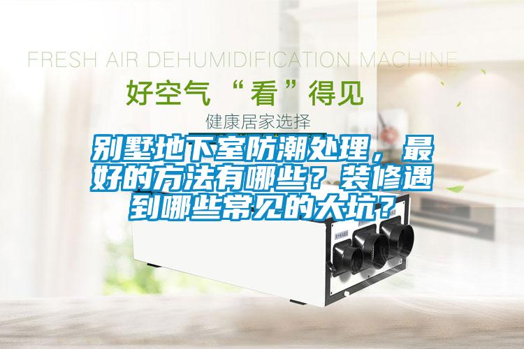 別墅地下室防潮處理，最好的方法有哪些？裝修遇到哪些常見的大坑？