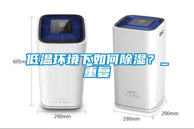 低溫環(huán)境下如何除濕？_重復(fù)