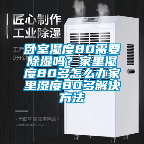 臥室濕度80需要除濕嗎？家里濕度80多怎么辦家里濕度80多解決方法