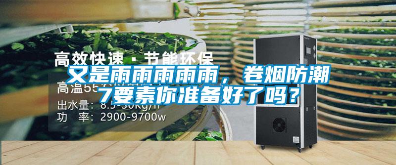 又是雨雨雨雨雨，卷煙防潮7要素你準(zhǔn)備好了嗎？