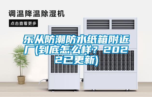 樂從防潮防水紙箱附近廠(到底怎么樣？2022已更新)