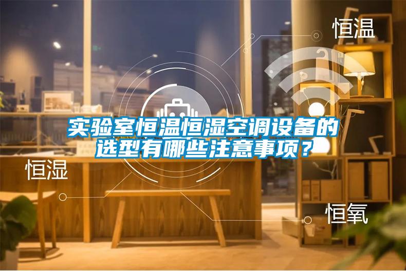 實驗室恒溫恒濕空調設備的選型有哪些注意事項？