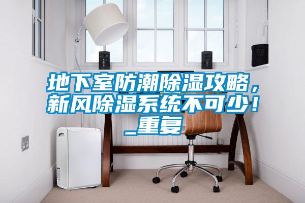 地下室防潮除濕攻略，新風(fēng)除濕系統(tǒng)不可少！_重復(fù)