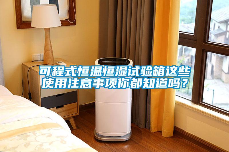 可程式恒溫恒濕試驗箱這些使用注意事項你都知道嗎？