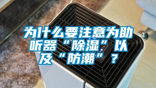 為什么要注意為助聽(tīng)器“除濕”以及“防潮”？