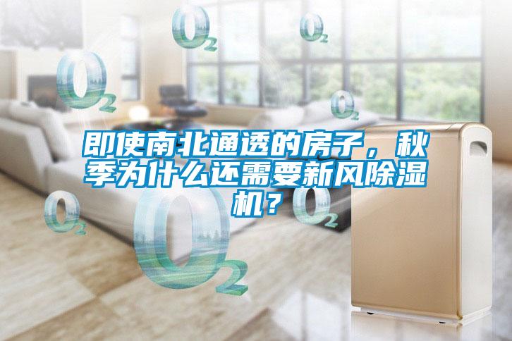 即使南北通透的房子，秋季為什么還需要新風(fēng)除濕機？