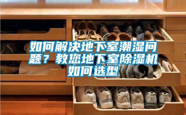 如何解決地下室潮濕問題？教您地下室除濕機如何選型