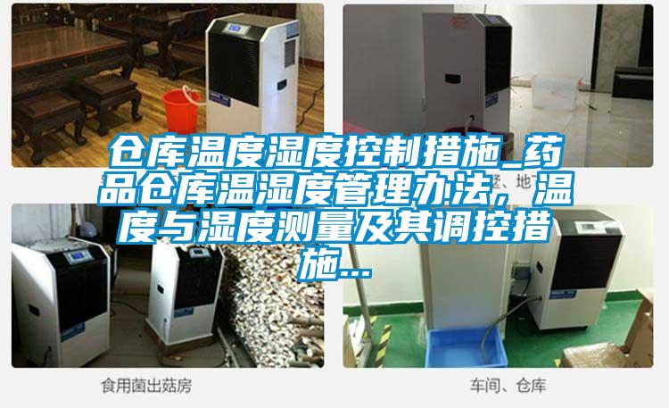 倉庫溫度濕度控制措施_藥品倉庫溫濕度管理辦法，溫度與濕度測量及其調(diào)控措施...