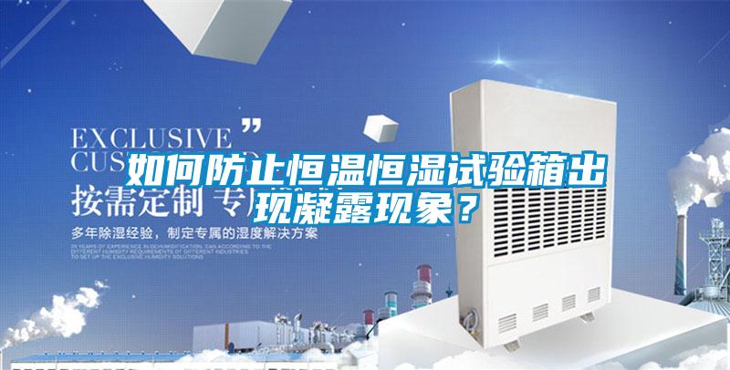 如何防止恒溫恒濕試驗(yàn)箱出現(xiàn)凝露現(xiàn)象？