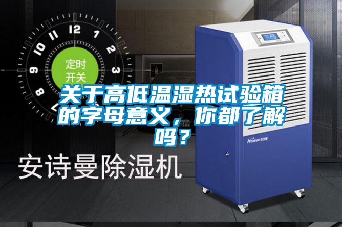 關(guān)于高低溫濕熱試驗箱的字母意義，你都了解嗎？