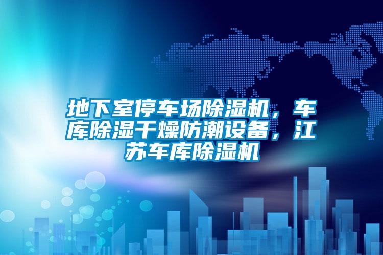 地下室停車場除濕機，車庫除濕干燥防潮設備，江蘇車庫除濕機