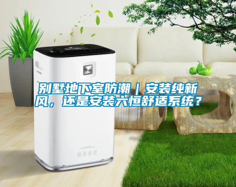 別墅地下室防潮｜安裝純新風，還是安裝六恒舒適系統(tǒng)？
