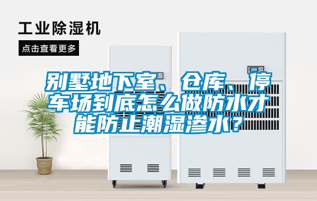 別墅地下室、倉(cāng)庫(kù)、停車場(chǎng)到底怎么做防水才能防止潮濕滲水？