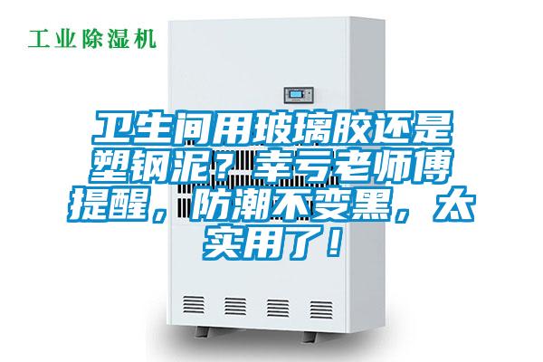 衛(wèi)生間用玻璃膠還是塑鋼泥？幸虧老師傅提醒，防潮不變黑，太實(shí)用了！